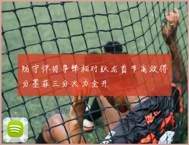 防守悍将争锋相对狄龙首节高效得分墨菲三分火力全开