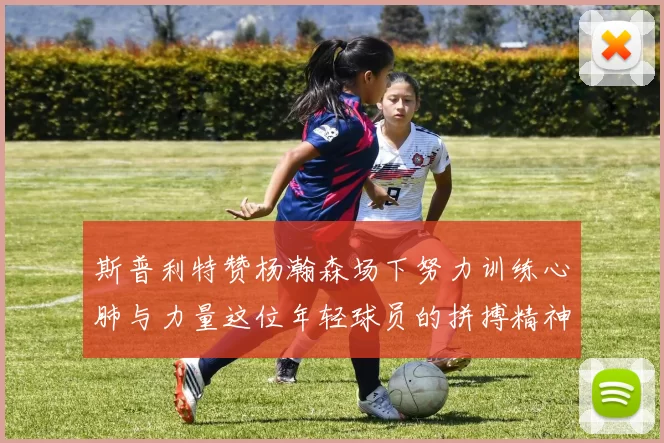 斯普利特赞杨瀚森场下努力训练心肺与力量这位年轻球员的拼搏精神值得认可