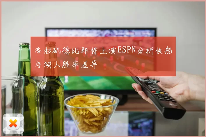 洛杉矶德比即将上演ESPN分析快船与湖人胜率差异