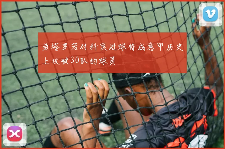 劳塔罗若对科莫进球将成意甲历史上攻破30队的球员