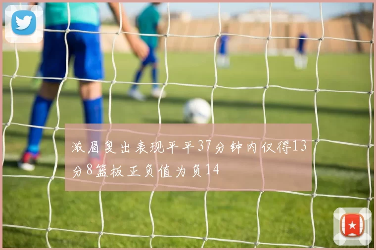 浓眉复出表现平平37分钟内仅得13分8篮板正负值为负14