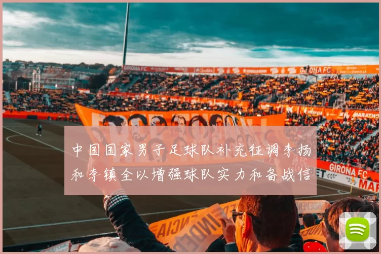 中国国家男子足球队补充征调李扬和李镇全以增强球队实力和备战信心