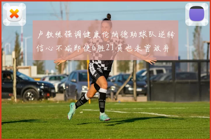 卢教练强调健康伦纳德助球队逆转信心不减即使6胜21负也未曾放弃