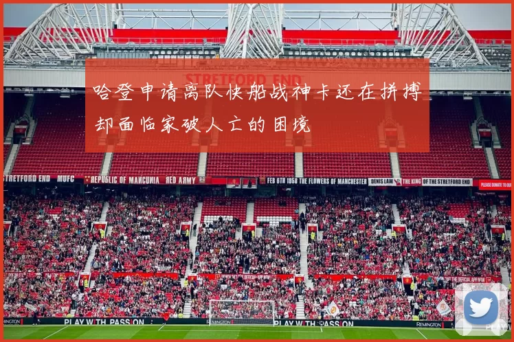 哈登申请离队快船战神卡还在拼搏却面临家破人亡的困境